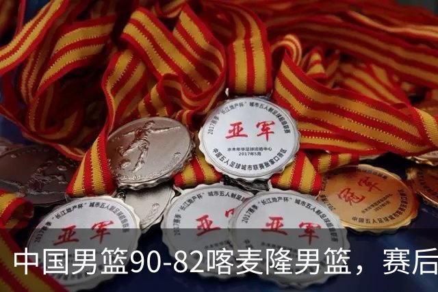 中国男篮90-82喀麦隆男篮，赛后球员表现评分：3满分2优秀 3及格