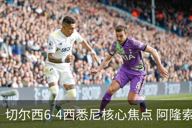 切尔西6-4西悉尼核心焦点 阿隆索战术雏形初现 德拉普错失证明良机