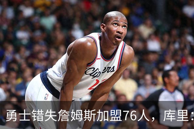 勇士错失詹姆斯加盟76人，库里：别在尘埃落定前设想