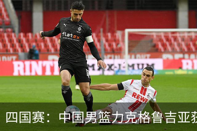 四国赛：中国男篮力克格鲁吉亚获2连胜 廖三宁18分李弘权14分