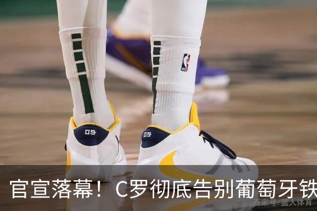 官宣落幕！C罗彻底告别葡萄牙铁打主力，41岁传奇迎来终极转型