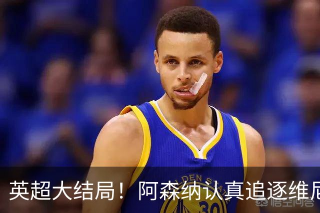 英超大结局！阿森纳认真追逐维尼 英媒粉丝集体高潮