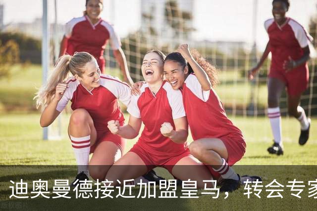 迪奥曼德接近加盟皇马，转会专家吵起来了